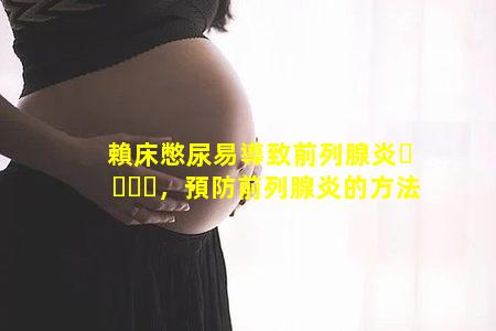 賴床憋尿易導致前列腺炎，預防前列腺炎的方法